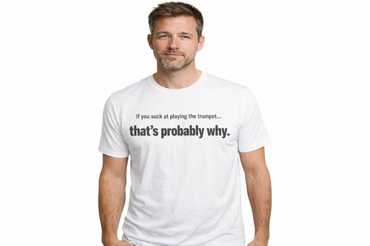 Funny Tech T-Shirt — "If you work at playing the trumpet that's probably why."